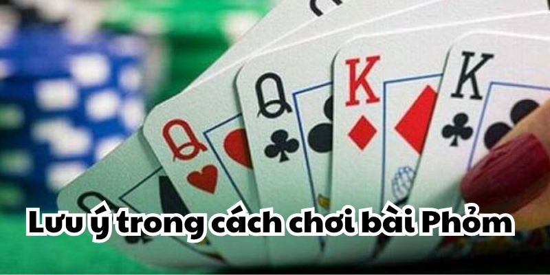 Hướng dẫn cách chơi bài phỏm giúp bạn giành chiến thắng 4 Lưu ý trong cách chơi bài Phỏm