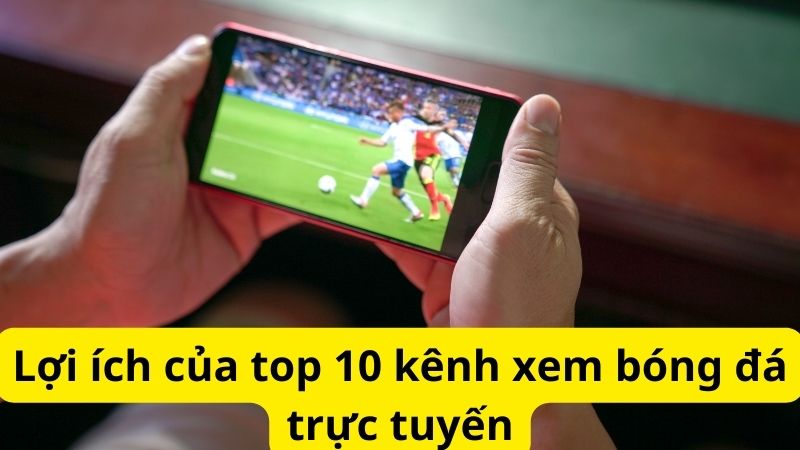 Top 10 kênh xem bóng đá trực tuyến siêu mượt truy cập nhanh 4 Lợi ích của top 10 kênh xem bóng đá trực tuyến