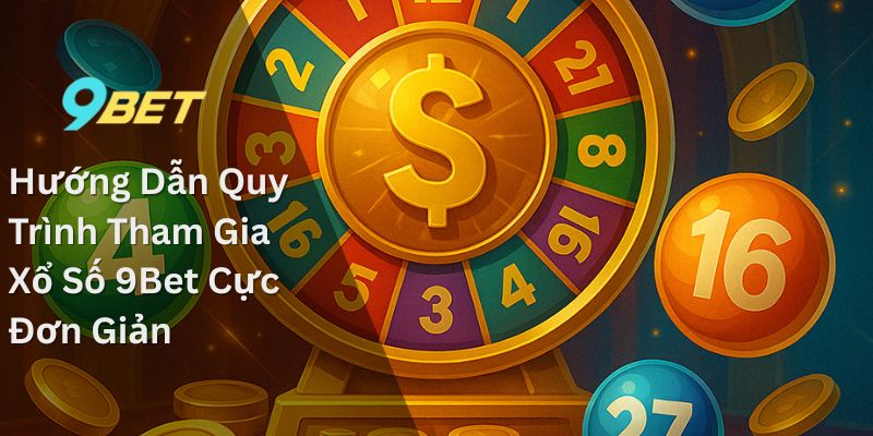 Hướng Dẫn Quy Trình Tham Gia Xổ Số 9Bet Cực Đơn Giản