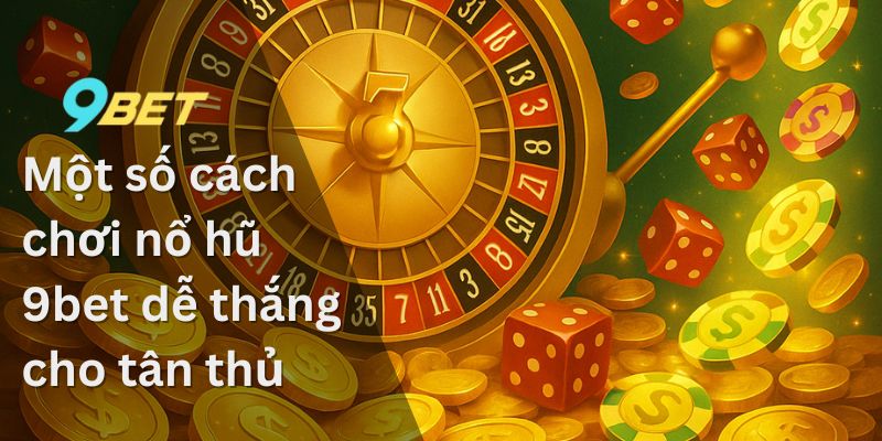 Một số cách chơi nổ hũ 9bet dễ thắng cho tân thủ