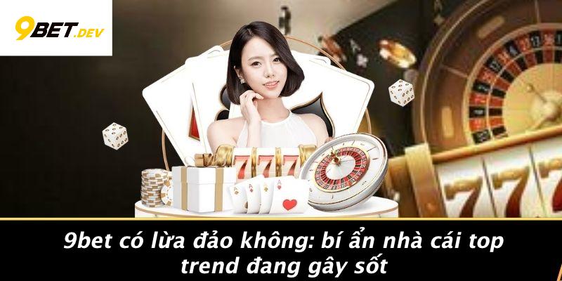 9BET Có Lừa Đảo Không: Bí Ẩn Nhà Cái Top Trend Đang Gây Sốt 1 9BET Có Lừa Đảo Không: Bí Ẩn Nhà Cái Top Trend Đang Gây Sốt