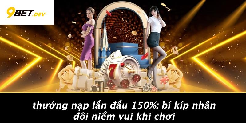 Thưởng Nạp Lần Đầu 150%: Bí Kíp Nhân Đôi Niềm Vui Khi Chơi 1 Thưởng Nạp Lần Đầu 150%: Bí Kíp Nhân Đôi Niềm Vui Khi Chơi