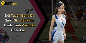 Đội Tuyển Bóng Đá Quốc Gia Việt Nam: Hành Trình Vươn Xa Châu Lục
