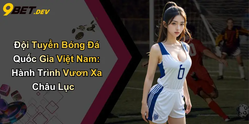 Đội Tuyển Bóng Đá Quốc Gia Việt Nam: Hành Trình Vươn Xa Châu Lục 1 Đội Tuyển Bóng Đá Quốc Gia Việt Nam: Hành Trình Vươn Xa Châu Lục