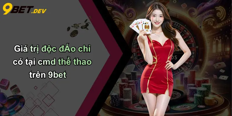 Giá trị độc đÁo chỉ có tại cmd thể thao trên 9bet