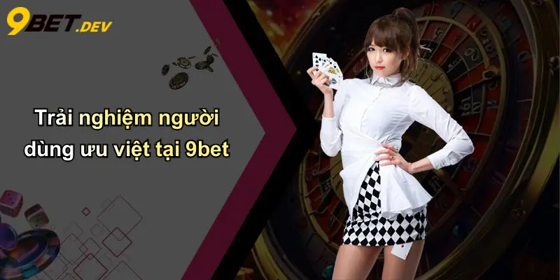Trải nghiệm người dùng ưu việt tại 9bet
