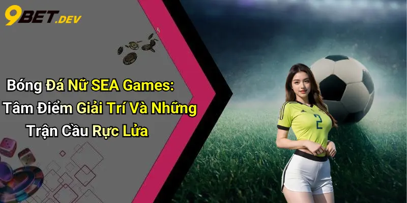 Bóng Đá Nữ SEA Games: Tâm Điểm Giải Trí Và Những Trận Cầu Rực Lửa