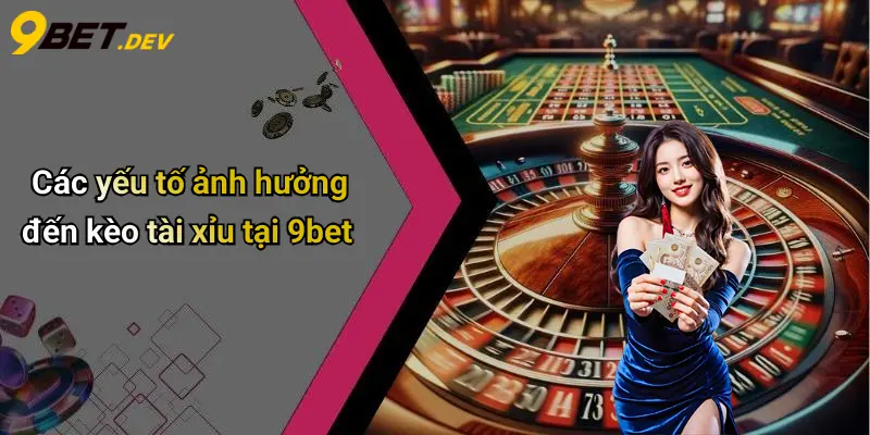 Các yếu tố ảnh hưởng đến kèo tài xỉu tại 9bet