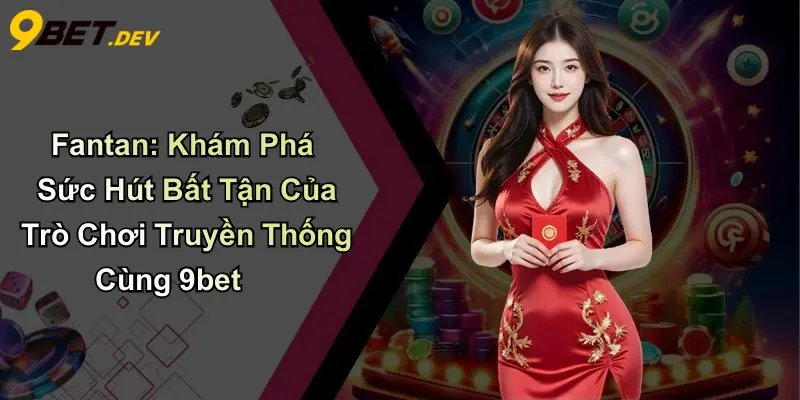 Fantan: Khám Phá Sức Hút Bất Tận Của Trò Chơi Truyền Thống Cùng 9bet
