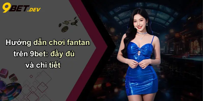 Hướng dẫn chơi fantan trên 9bet: đầy đủ và chi tiết