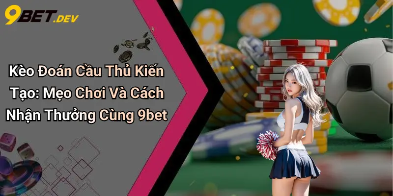 Kèo Đoán Cầu Thủ Kiến Tạo: Mẹo Chơi Và Cách Nhận Thưởng Cùng 9bet 1 Kèo Đoán Cầu Thủ Kiến Tạo: Mẹo Chơi Và Cách Nhận Thưởng Cùng 9bet