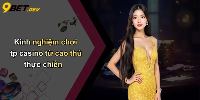Kinh nghiệm chơi tp casino từ cao thủ thực chiến