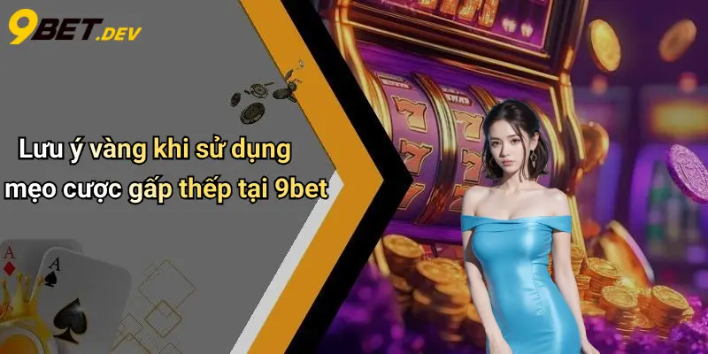 Lưu ý vàng khi sử dụng mẹo cược gấp thếp tại 9bet