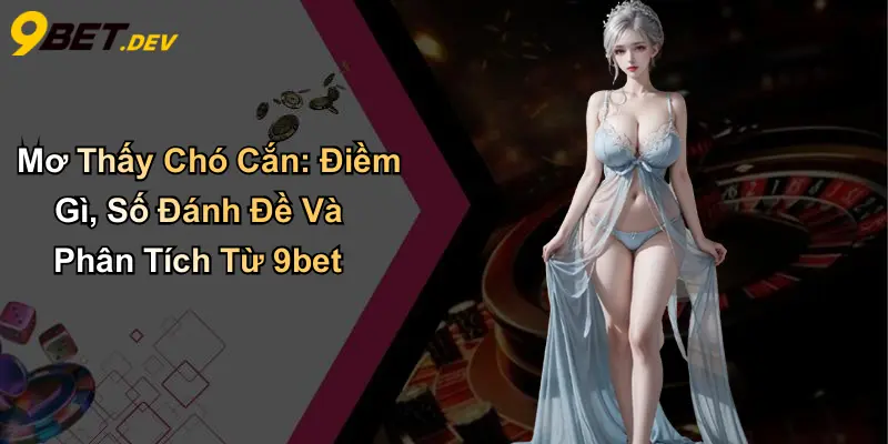Mơ Thấy Chó Cắn: Điềm Gì, Số Đánh Đề Và Phân Tích Từ 9bet