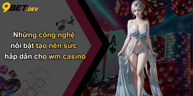 Những công nghệ nổi bật tạo nên sức hấp dẫn cho wm casino