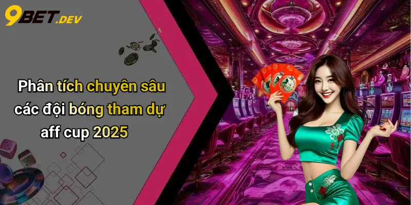 Dự Đoán AFF CUP 2025: Kèo Hot, Xu Hướng Cá Cược Tại 9bet 3 Phân tích chuyên sâu các đội bóng tham dự aff cup 2025