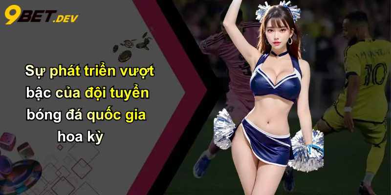 Đội Tuyển Bóng Đá Quốc Gia Hoa Kỳ: Bứt Phá Ấn Tượng Cùng 9bet 2 Sự phát triển vượt bậc của đội tuyển bóng đá quốc gia hoa kỳ