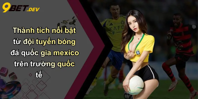 Thành tích nổi bật từ đội tuyển bóng đá quốc gia mexico trên trường quốc tế