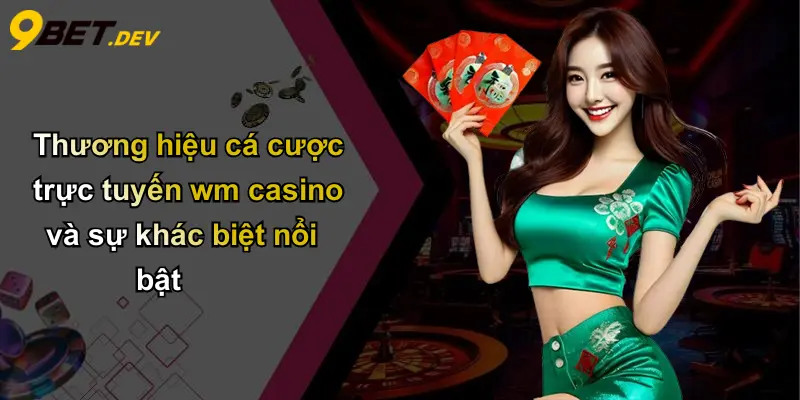 Thương hiệu cá cược trực tuyến wm casino và sự khác biệt nổi bật