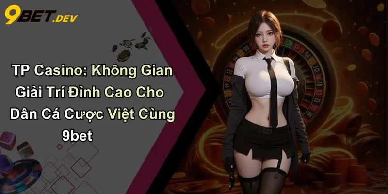TP Casino: Không Gian Giải Trí Đỉnh Cao Cho Dân Cá Cược Việt Cùng 9bet