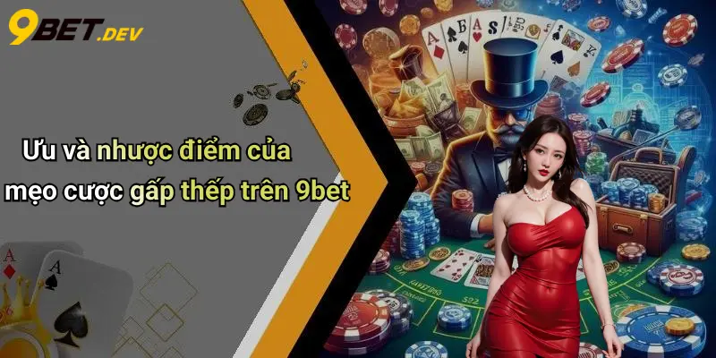 Ưu và nhược điểm của mẹo cược gấp thếp trên 9bet